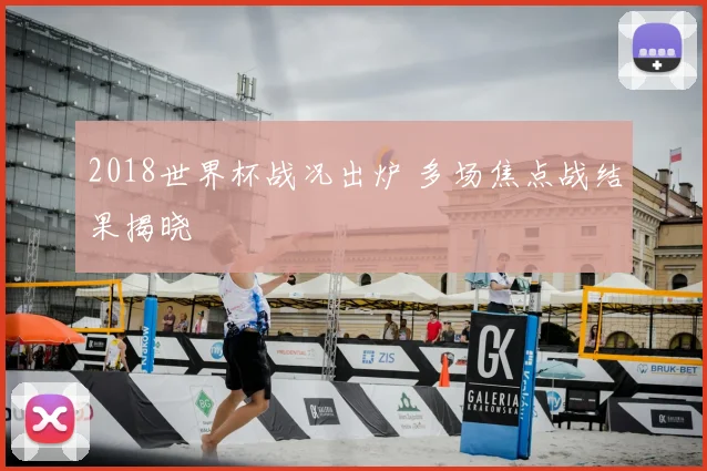 2018世界杯战况出炉 多场焦点战结果揭晓