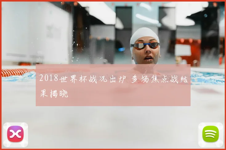 2018世界杯战况出炉 多场焦点战结果揭晓