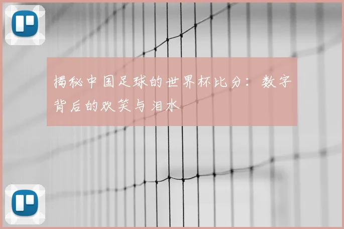揭秘中国足球的世界杯比分：数字背后的欢笑与泪水