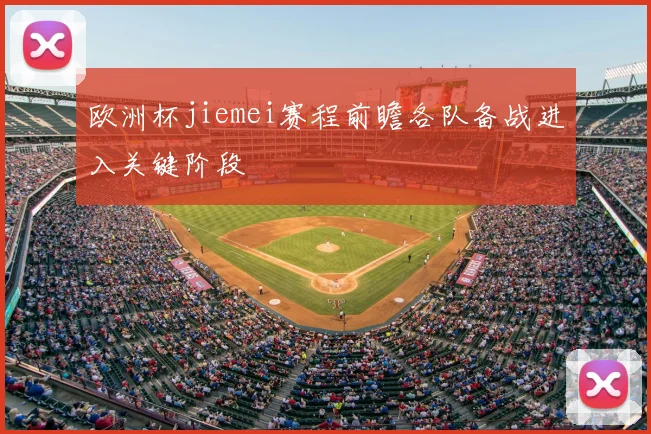 欧洲杯jiemei赛程前瞻各队备战进入关键阶段