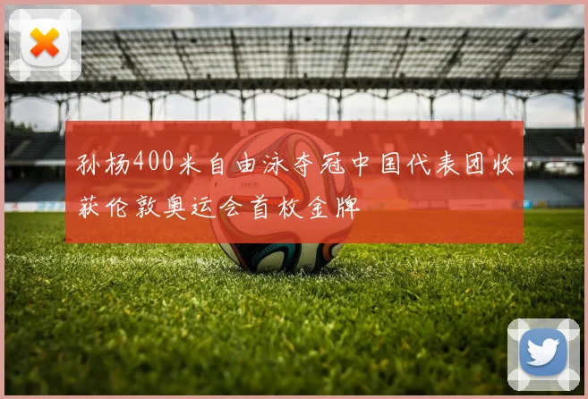 孙杨400米自由泳夺冠中国代表团收获伦敦奥运会首枚金牌