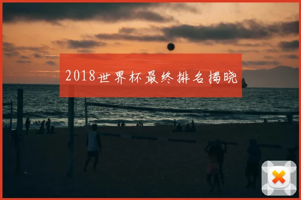 2018世界杯最终排名揭晓