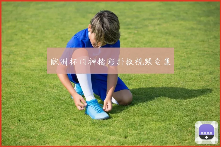 欧洲杯门神精彩扑救视频合集