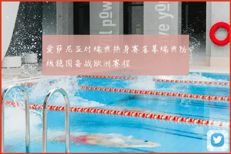 爱萨尼亚对瑞典热身赛落幕瑞典防线稳固备战欧洲赛程