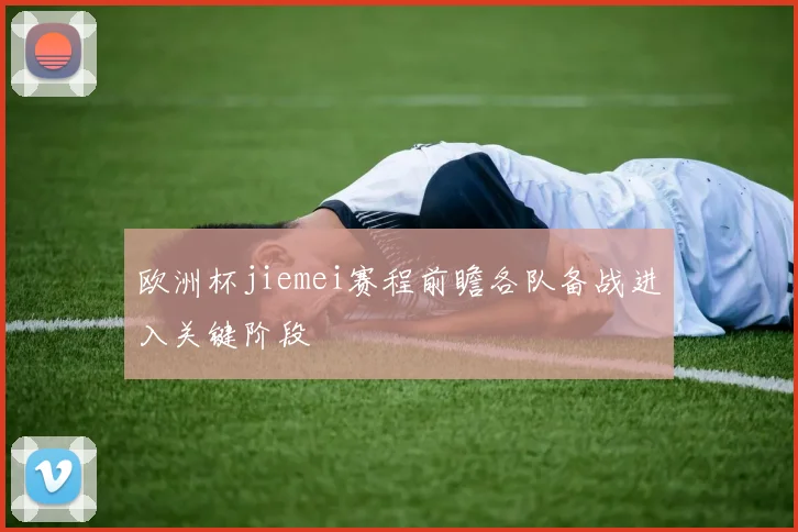 欧洲杯jiemei赛程前瞻各队备战进入关键阶段