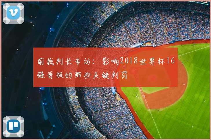 前裁判长专访：影响2018世界杯16强晋级的那些关键判罚