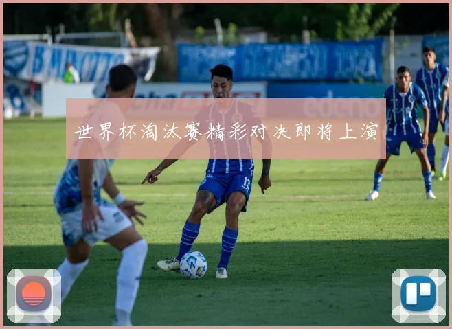 世界杯淘汰赛精彩对决即将上演