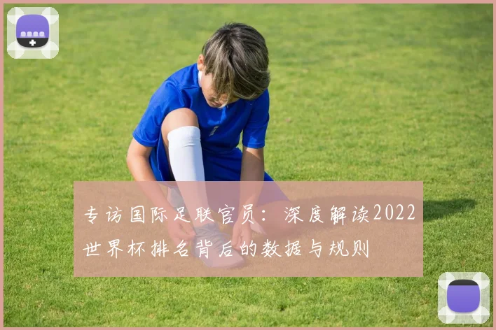 专访国际足联官员：深度解读2022世界杯排名背后的数据与规则