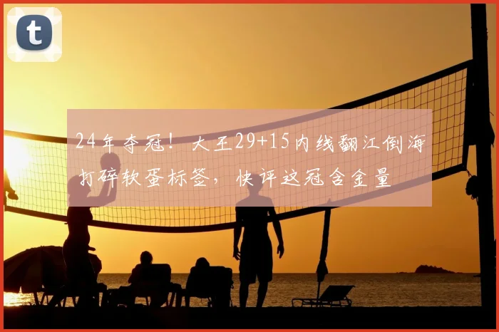 24年夺冠!大王29+15内线翻江倒海打碎软蛋标签,快评这冠含金量