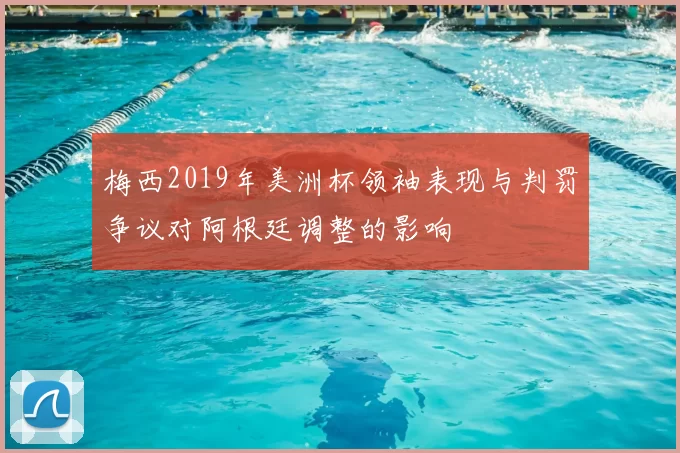 梅西2019年美洲杯领袖表现与判罚争议对阿根廷调整的影响