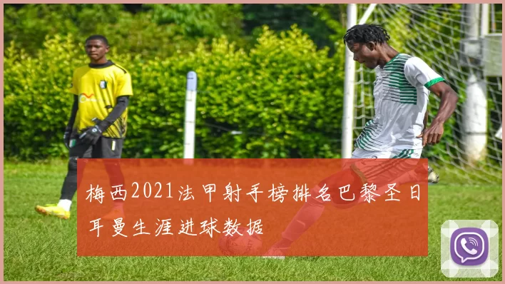 梅西2021法甲射手榜排名巴黎圣日耳曼生涯进球数据