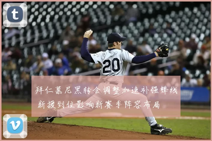 拜仁慕尼黑转会调整加速补强锋线 新援到位影响新赛季阵容布局