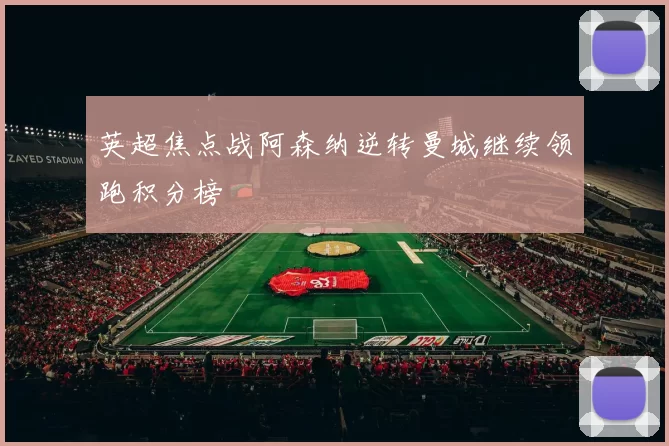 英超焦点战阿森纳逆转曼城继续领跑积分榜