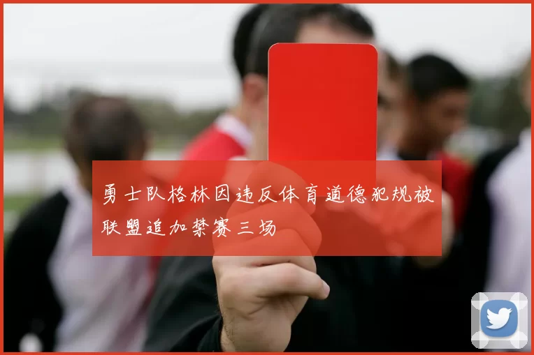 勇士队格林因违反体育道德犯规被联盟追加禁赛三场