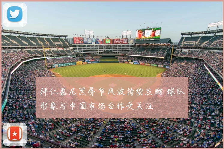 拜仁慕尼黑辱华风波持续发酵 球队形象与中国市场合作受关注