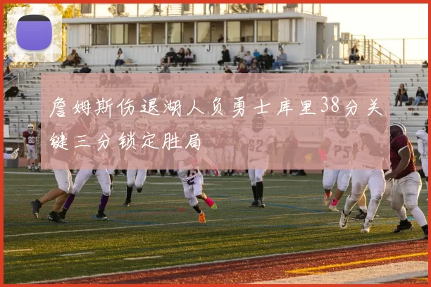 詹姆斯伤退湖人负勇士库里38分关键三分锁定胜局