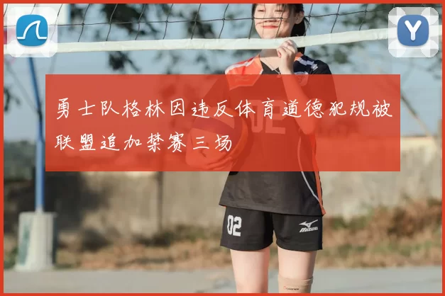 勇士队格林因违反体育道德犯规被联盟追加禁赛三场