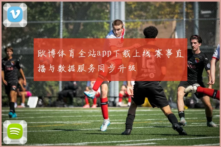 欧博体育全站app下载上线 赛事直播与数据服务同步升级