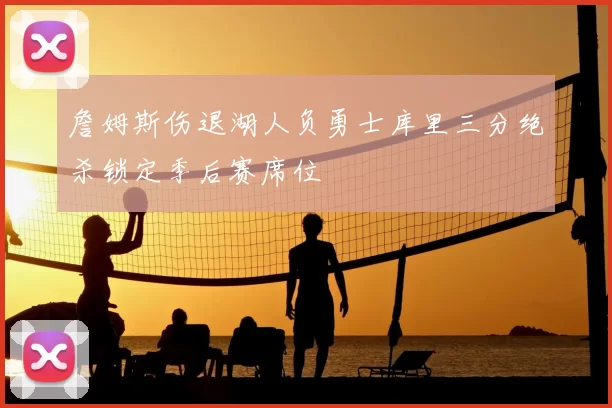 詹姆斯伤退湖人负勇士库里三分绝杀锁定季后赛席位