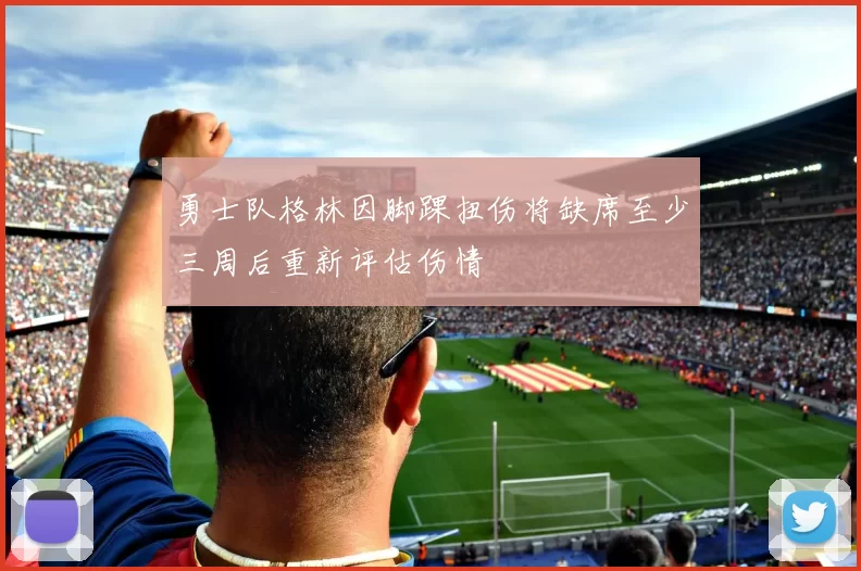 勇士队格林因脚踝扭伤将缺席至少三周后重新评估伤情