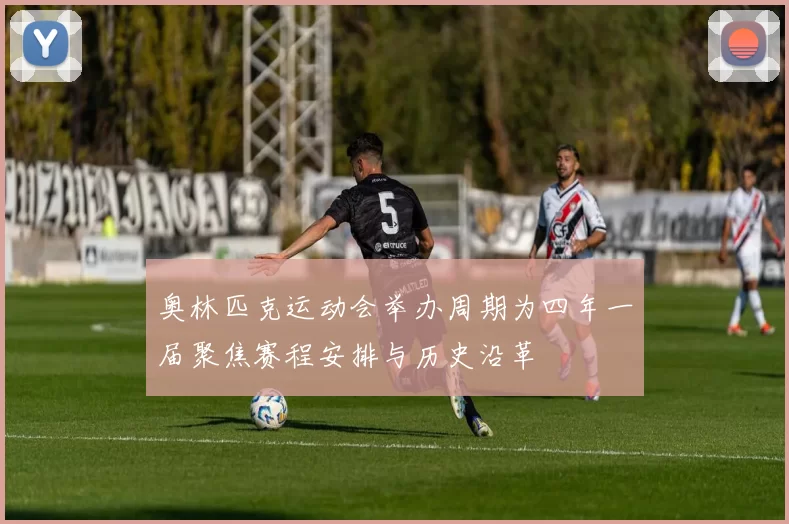 奥林匹克运动会举办周期为四年一届聚焦赛程安排与历史沿革