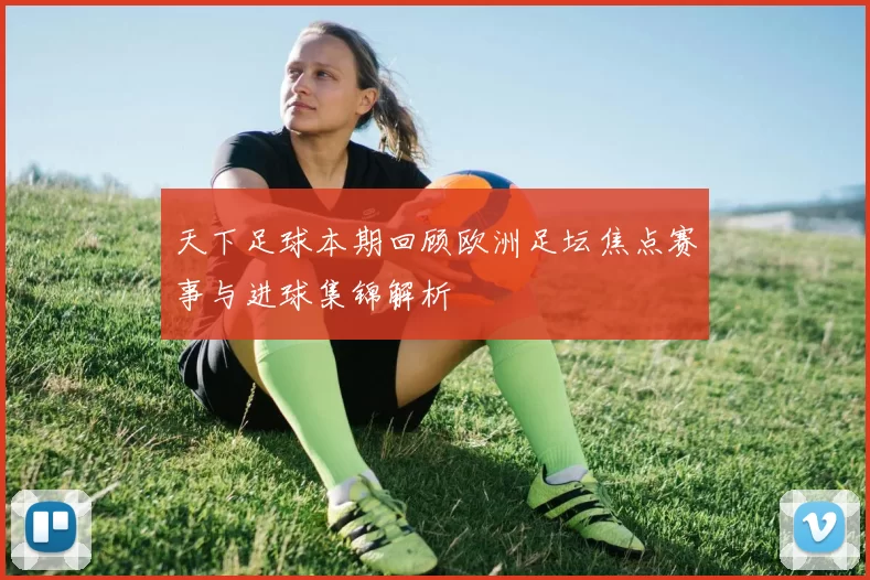 天下足球本期回顾欧洲足坛焦点赛事与进球集锦解析