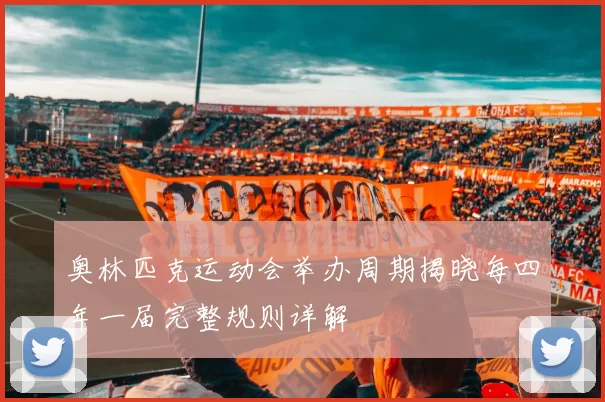 奥林匹克运动会举办周期揭晓每四年一届完整规则详解