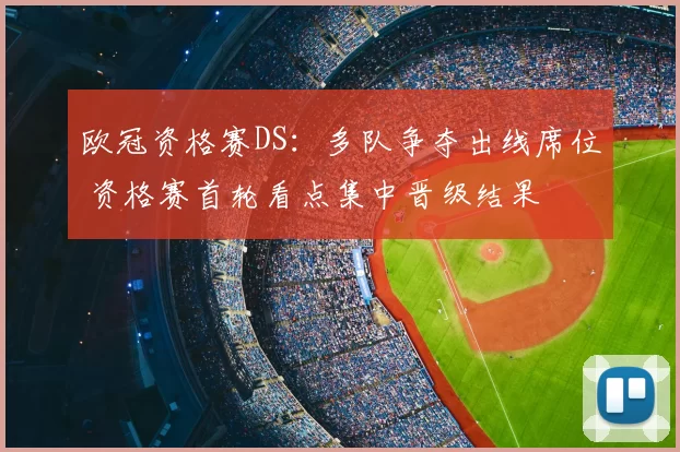欧冠资格赛DS：多队争夺出线席位 资格赛首轮看点集中晋级结果