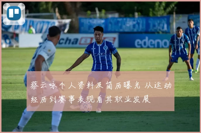 蔡云咏个人资料及简历曝光 从运动经历到赛事表现看其职业发展