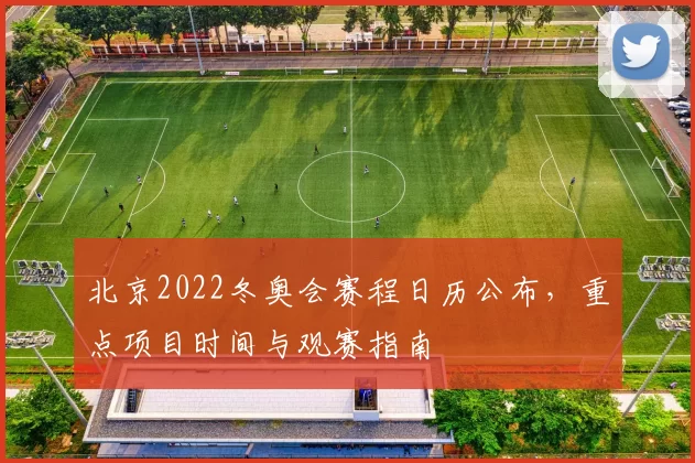 北京2022冬奥会赛程日历公布，重点项目时间与观赛指南