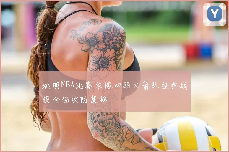姚明NBA比赛录像回顾火箭队经典战役全场攻防集锦