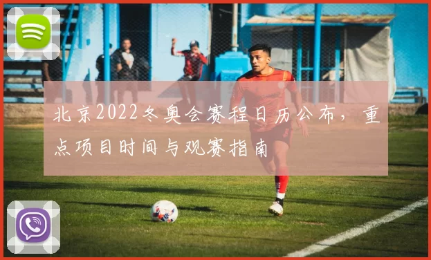 北京2022冬奥会赛程日历公布,重点项目时间与观赛指南