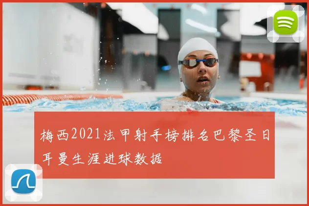 梅西2021法甲射手榜排名巴黎圣日耳曼生涯进球数据