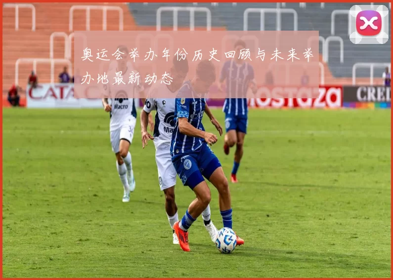 奥运会举办年份历史回顾与未来举办地最新动态