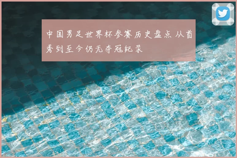 中国男足世界杯参赛历史盘点 从首秀到至今仍无夺冠纪录