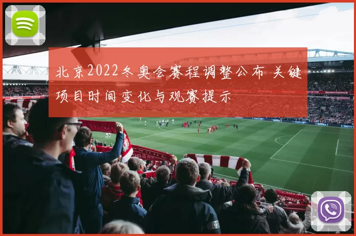北京2022冬奥会赛程调整公布 关键项目时间变化与观赛提示
