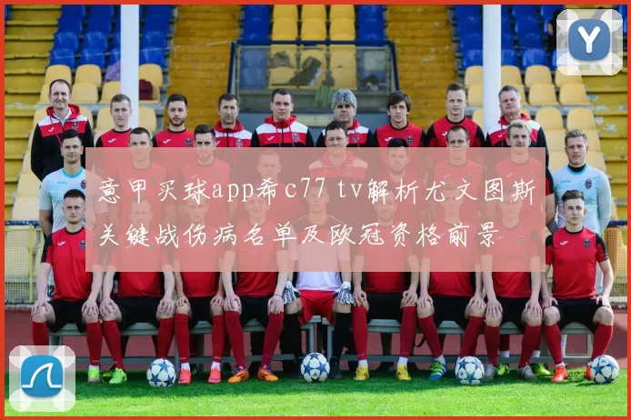 意甲买球app希c77 tv解析尤文图斯关键战伤病名单及欧冠资格前景