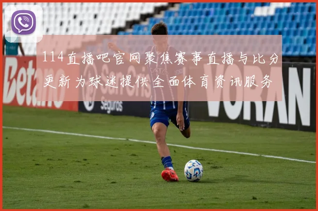 114直播吧官网聚焦赛事直播与比分更新为球迷提供全面体育资讯服务