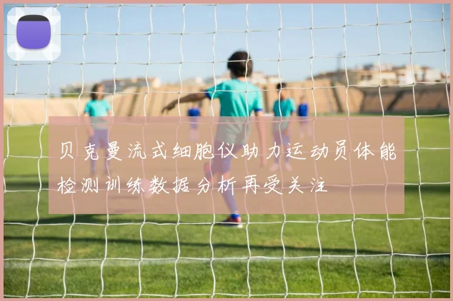 贝克曼流式细胞仪助力运动员体能检测训练数据分析再受关注